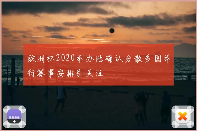 欧洲杯2020举办地确认分散多国举行赛事安排引关注